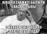 airforu скажите были ли у вас разрывы с ноября 2013 года по апрель 2014 года