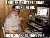 её очень интересовал мой питон, но я знаю только php