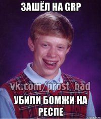 зашёл на grp убили бомжи на респе