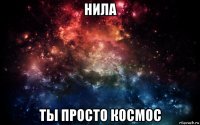 нила ты просто космос