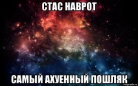 стас наврот самый ахуенный пошляк