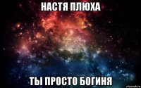 настя плюха ты просто богиня