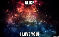 alice i love you!