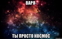 варя- ты просто космос