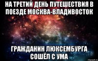 на третий день путешествия в поезде москва-владивосток гражданин люксембурга сошёл с ума