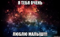 я тебя очень люблю малыш!!!