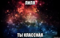 лиля ты классная