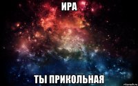 ира ты прикольная