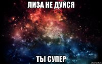 лиза не дуйся ты супер