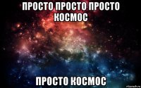 просто просто просто космос просто космос