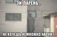  не хочешь немножко нарки?