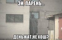  деньжат,не хош?