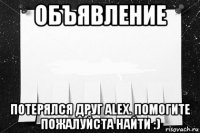 объявление потерялся друг alex. помогите пожалуйста найти :)