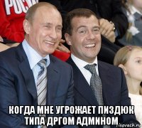  когда мне угрожает пиздюк типа дргом админом