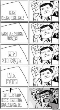 мы избранные мы высшие люди Мы звезды Мы боги мы... мы? Нам нужна новая идея