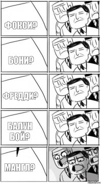 ФОКСИ? БОНИ? ФРЕДДИ? БАЛУН БОЙ? МАНГЛ?