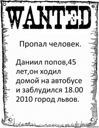 Пропал человек. Даниил попов,45 лет,он ходил домой на автобусе и заблудился 18.00 2010 город львов.