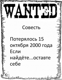 Совесть Потерялось 15 октября 2000 года
Если найдёте...оставте себе