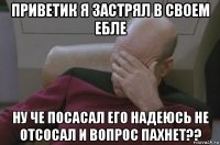 приветик я застрял в своем ебле ну че посасал его надеюсь не отсосал и вопрос пахнет??