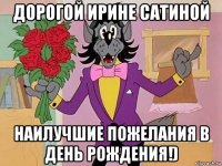 дорогой ирине сатиной наилучшие пожелания в день рождения!)