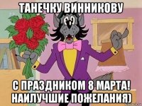 танечку винникову с праздником 8 марта! наилучшие пожелания)