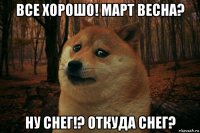 все хорошо! март весна? ну снег!? откуда снег?