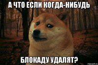 а что если когда-нибудь блокаду удалят?