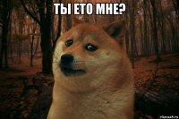 ты ето мне? 