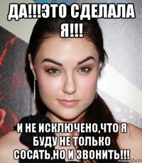 да!!!это сделала я!!! и не исключено,что я буду не только сосать,но и звонить!!!