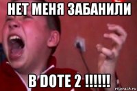 нет меня забанили в dote 2 !!!!!!