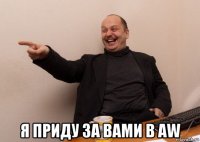  я приду за вами в aw