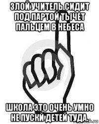 злой учитель сидит под партой тычет пальцем в небеса школа это очень умно не пускй детей туда.