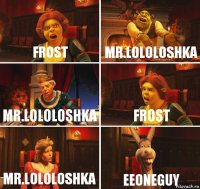 Frost Mr.LoLoLoshka Mr.LoLoLoshka Frost Mr.LoLoLoshka EeOneGuy