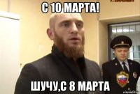 с 10 марта! шучу,с 8 марта