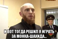  и вот тогда решил я играть за монка-шахида...