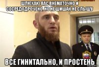 шлюхаю вас внематочно и сосредодрочено, но не шишак не слышу все гинитально, и простень