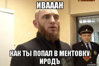 ивааан как ты попал в ментовку иродъ