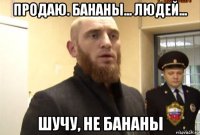 продаю. бананы... людей... шучу, не бананы