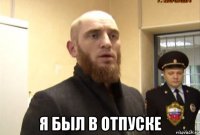  я был в отпуске