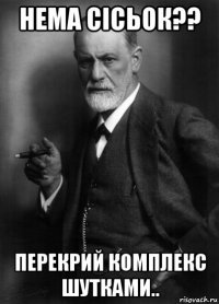 нема сісьок?? перекрий комплекс шутками..