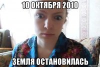 10 октября 2010 земля остановилась