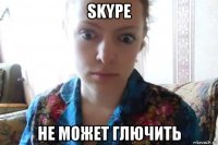 skype не может глючить