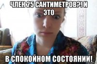 член 25 сантиметров?! и это в спокойном состоянии!