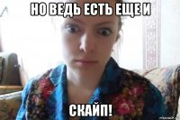 но ведь есть еще и скайп!