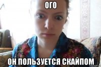 ого он пользуется скайпом