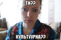 ти?? культуурна??