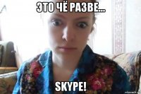 это чё разве… skype!