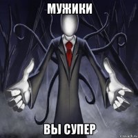 мужики вы супер