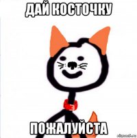 дай косточку пожалуйста
