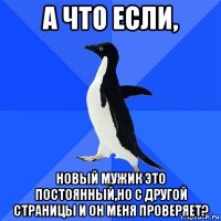 а что если, новый мужик это постоянный,но с другой страницы и он меня проверяет?